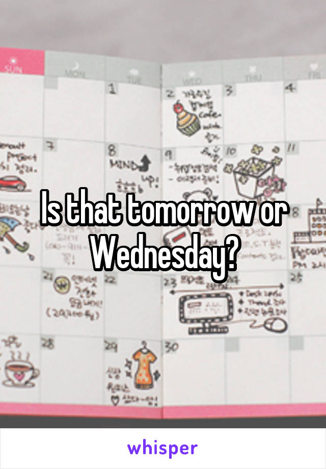 Is that tomorrow or Wednesday?