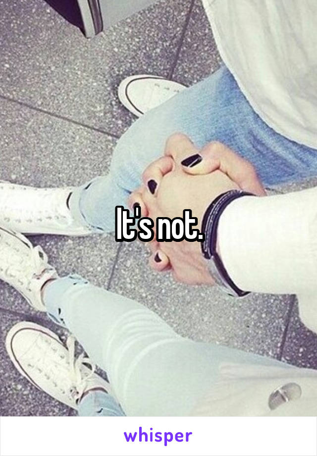 It's not.