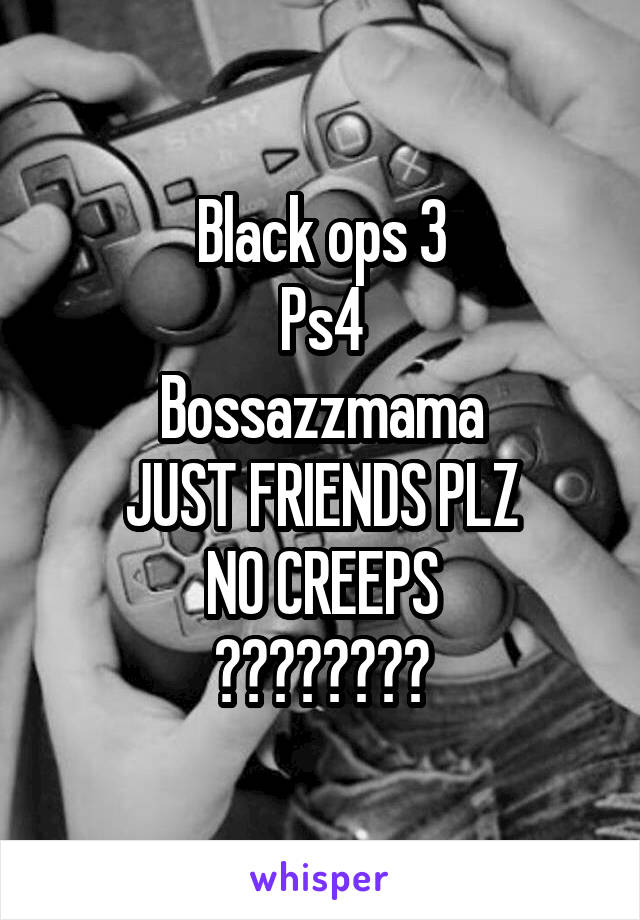 Black ops 3
Ps4
Bossazzmama
JUST FRIENDS PLZ
NO CREEPS
❤️❤️❤️❤️