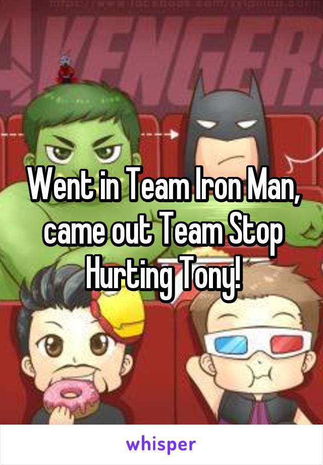 Went in Team Iron Man, came out Team Stop Hurting Tony!