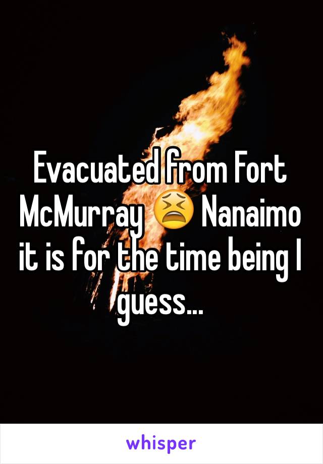 Evacuated from Fort McMurray 😫 Nanaimo it is for the time being I guess... 