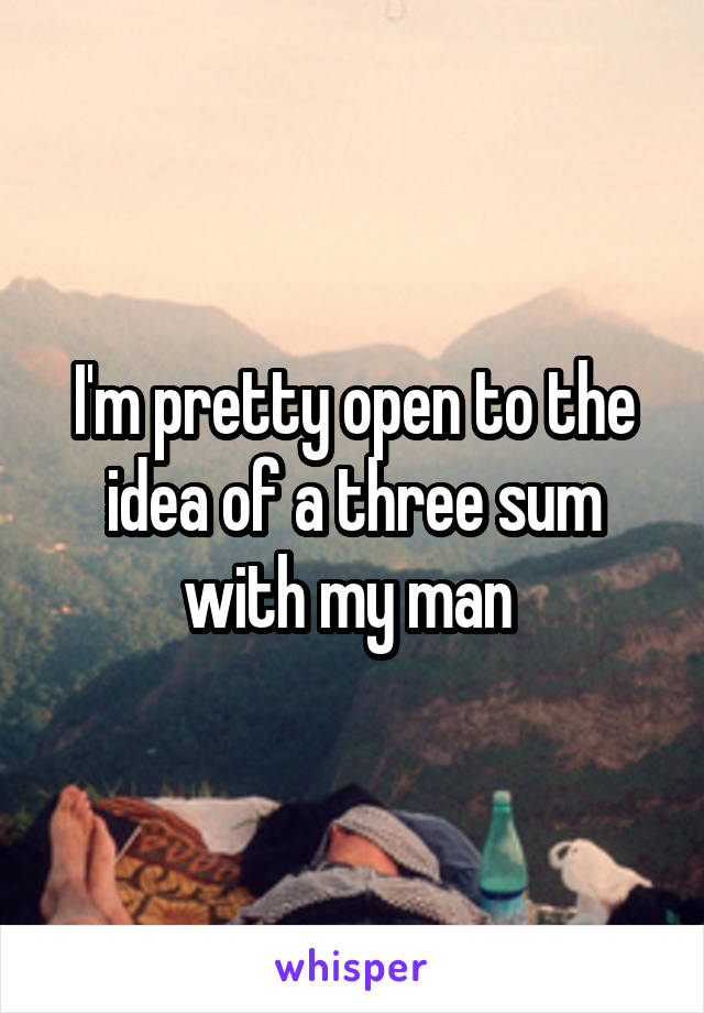 I'm pretty open to the idea of a three sum with my man 