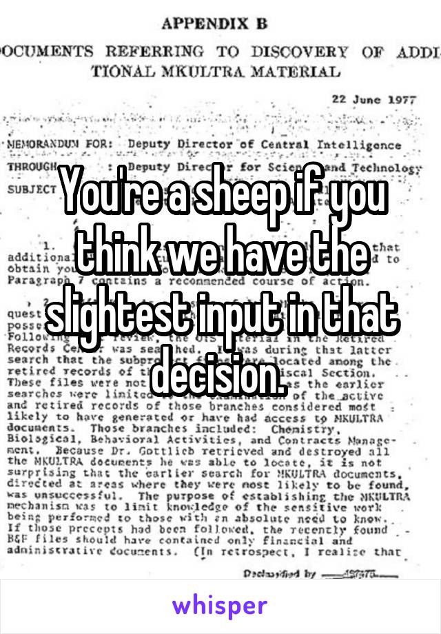 You're a sheep if you think we have the slightest input in that decision. 
