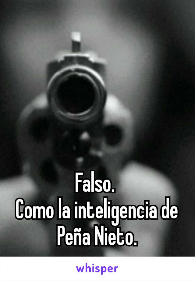 Falso. 
Como la inteligencia de Peña Nieto.