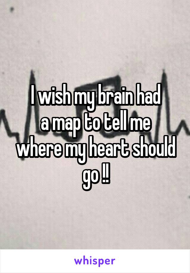 I wish my brain had
a map to tell me where my heart should go !!