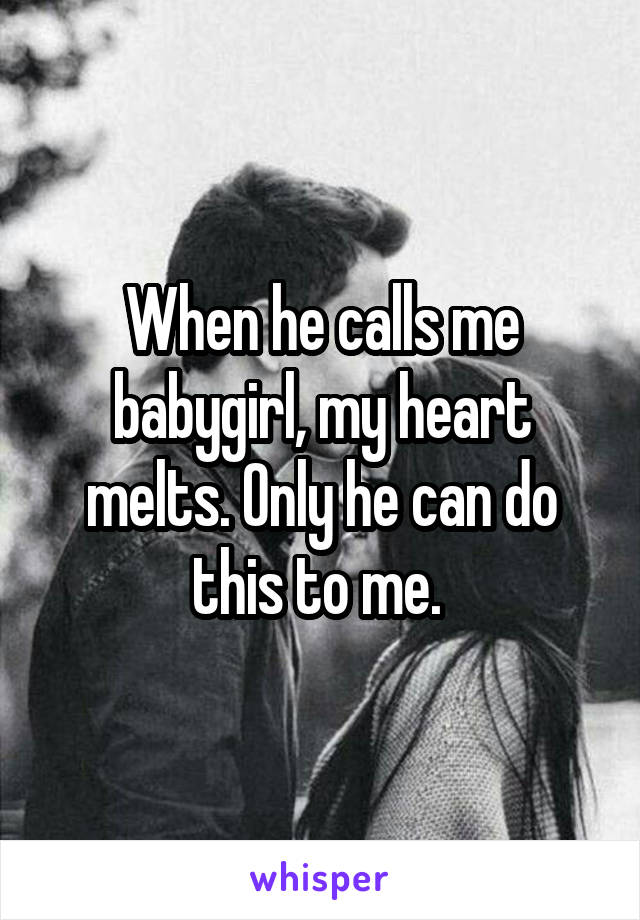 When he calls me babygirl, my heart melts. Only he can do this to me. 