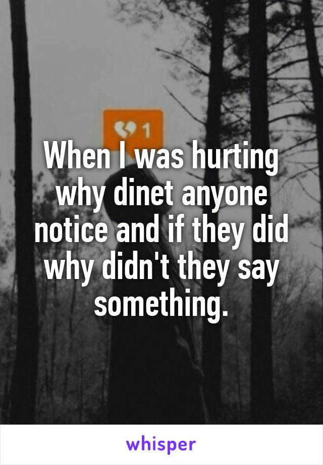 When I was hurting why dinet anyone notice and if they did why didn't they say something.