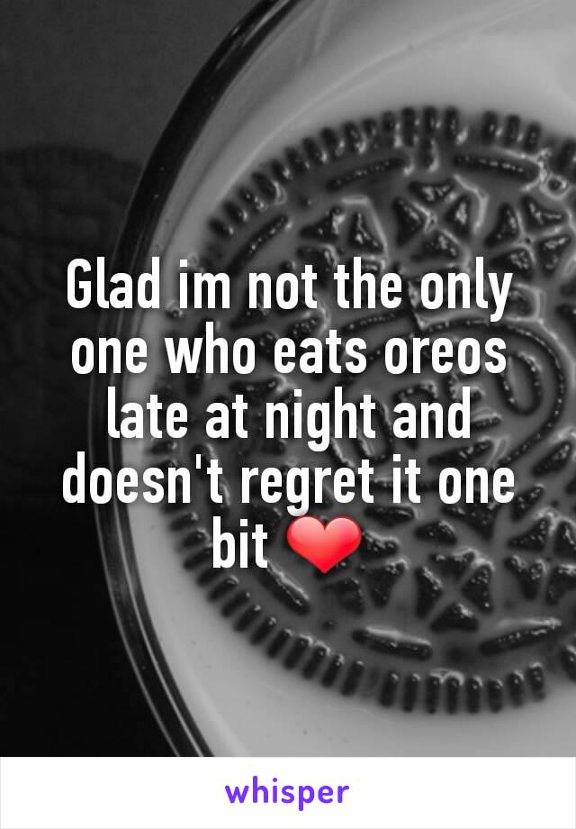 Glad im not the only one who eats oreos late at night and doesn't regret it one bit ❤