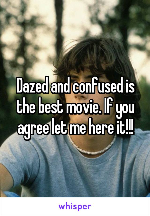 Dazed and confused is the best movie. If you agree let me here it!!!