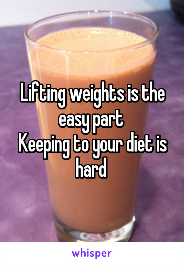 Lifting weights is the easy part 
Keeping to your diet is hard 