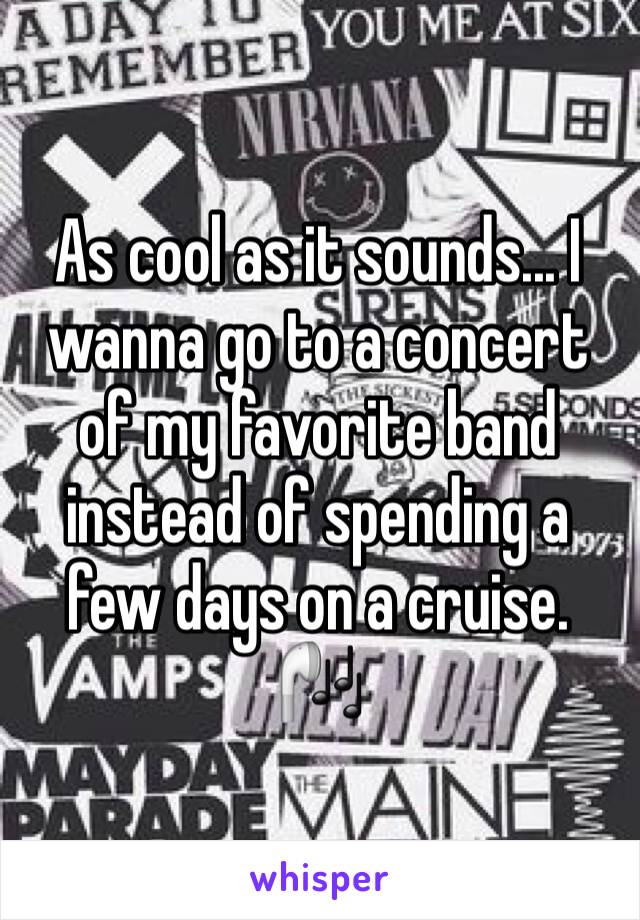 As cool as it sounds... I wanna go to a concert of my favorite band instead of spending a few days on a cruise. 🎧