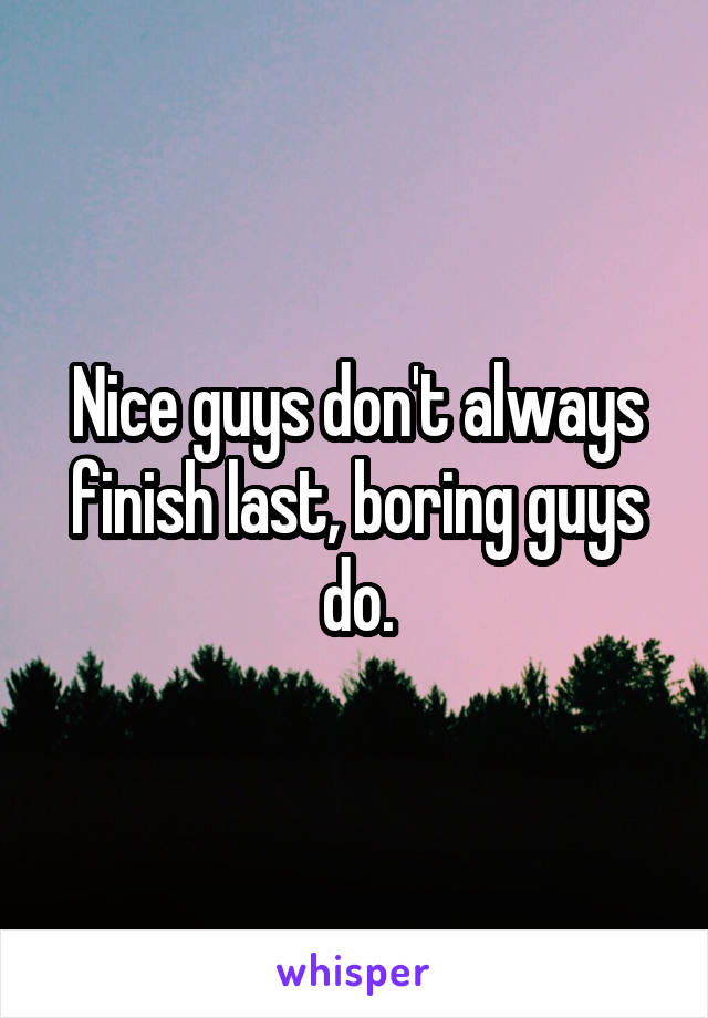 Nice guys don't always finish last, boring guys do.