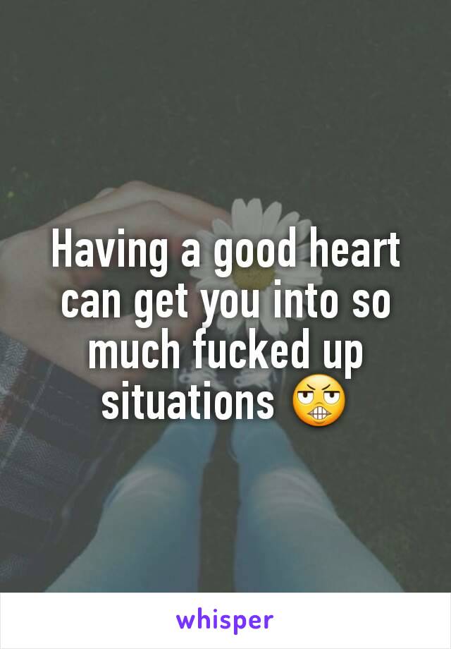 Having a good heart can get you into so much fucked up situations 😬