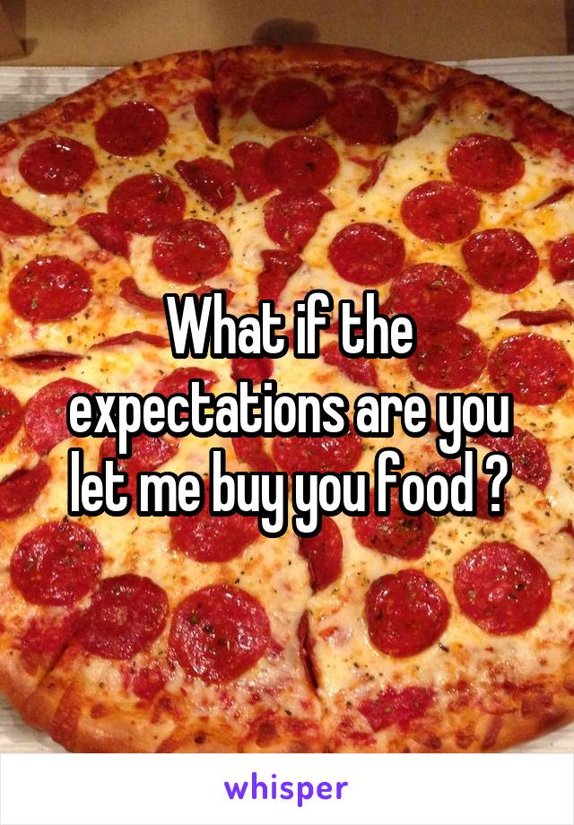 What if the expectations are you let me buy you food ?