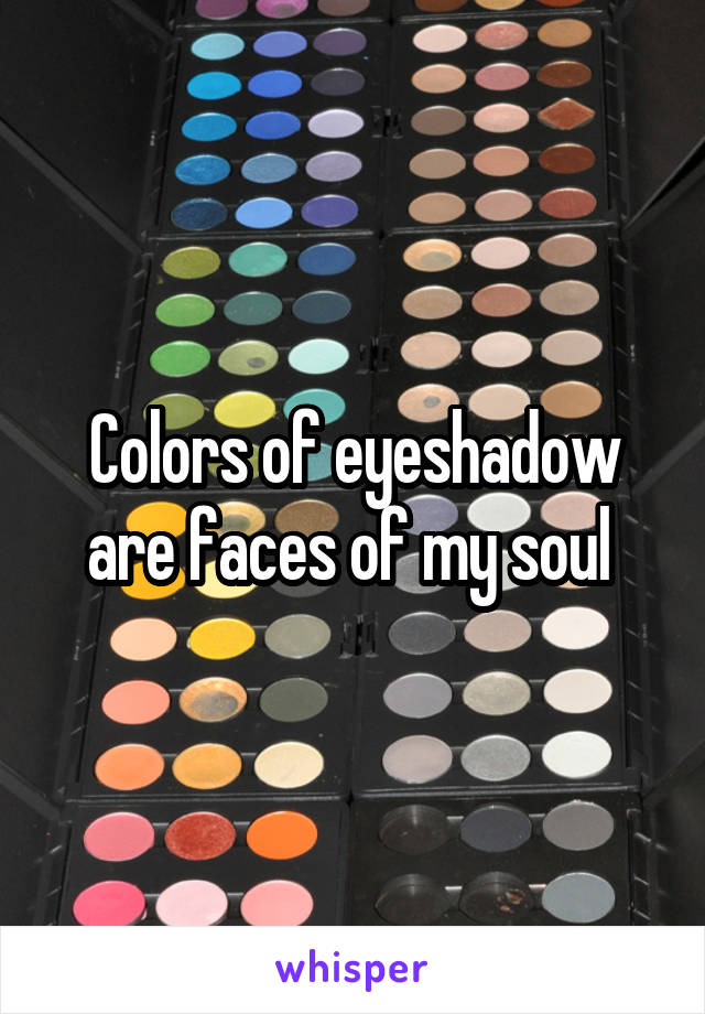 Colors of eyeshadow are faces of my soul 