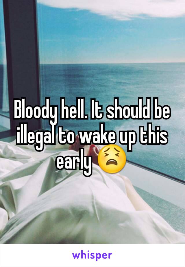 Bloody hell. It should be illegal to wake up this early 😫