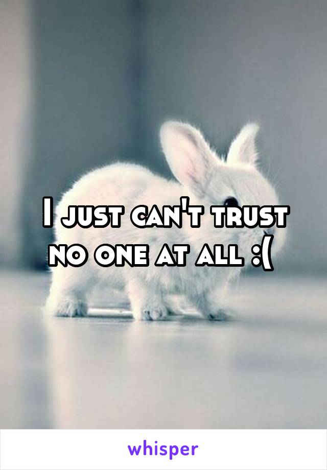 I just can't trust no one at all :( 