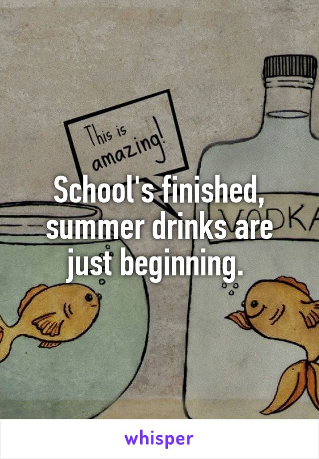 School's finished, summer drinks are just beginning. 