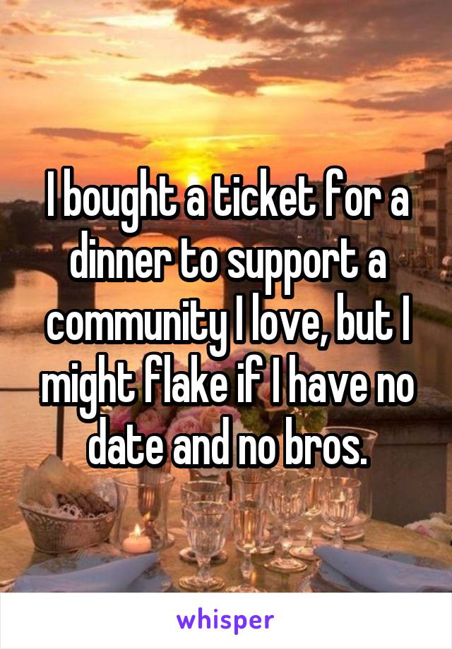 I bought a ticket for a dinner to support a community I love, but I might flake if I have no date and no bros.