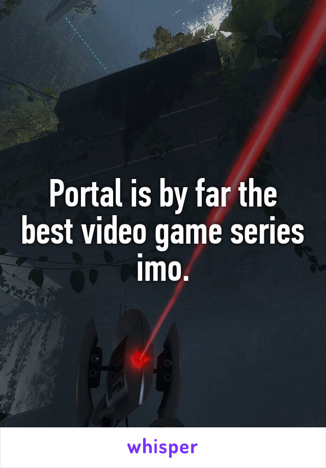 Portal is by far the best video game series imo.