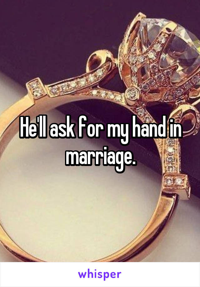 He'll ask for my hand in marriage.