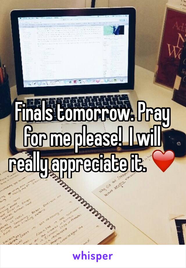 Finals tomorrow. Pray for me please!  I will really appreciate it. ❤️