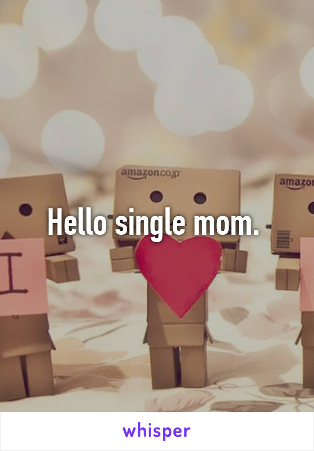 Hello single mom. 