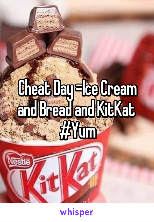 Cheat Day =Ice Cream and Bread and KitKat 
#Yum