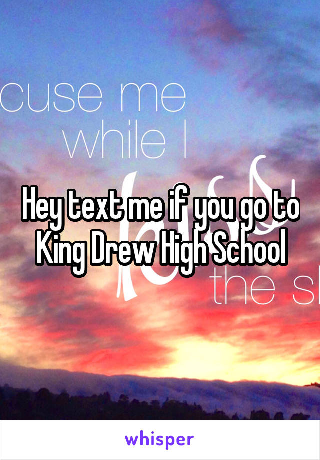 Hey text me if you go to King Drew High School