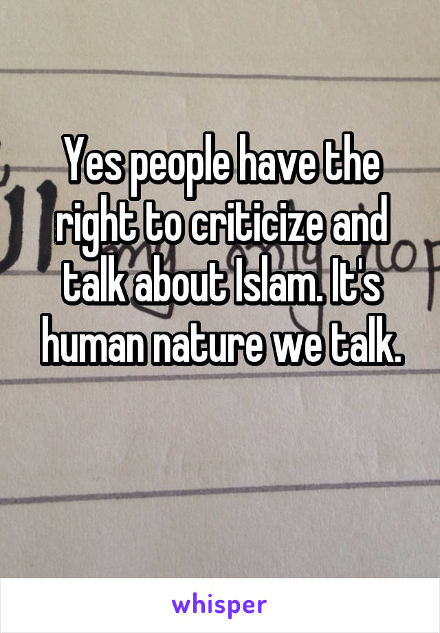 Yes people have the right to criticize and talk about Islam. It's human nature we talk.

