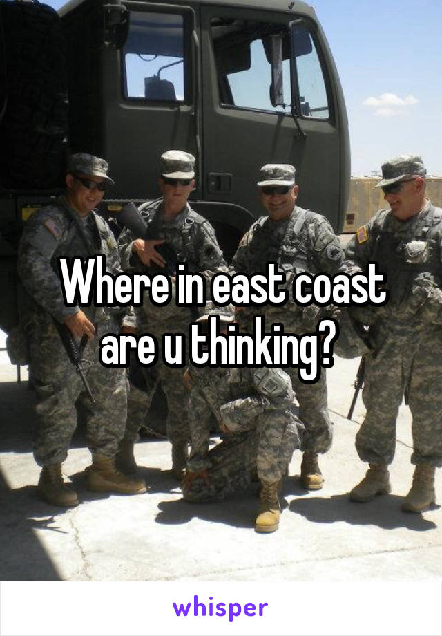 Where in east coast are u thinking? 