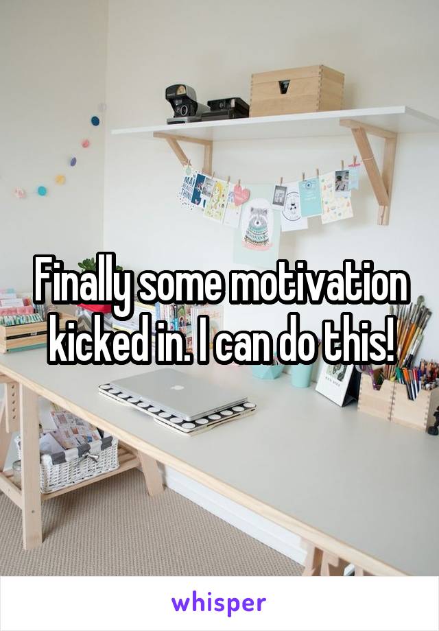 Finally some motivation kicked in. I can do this!