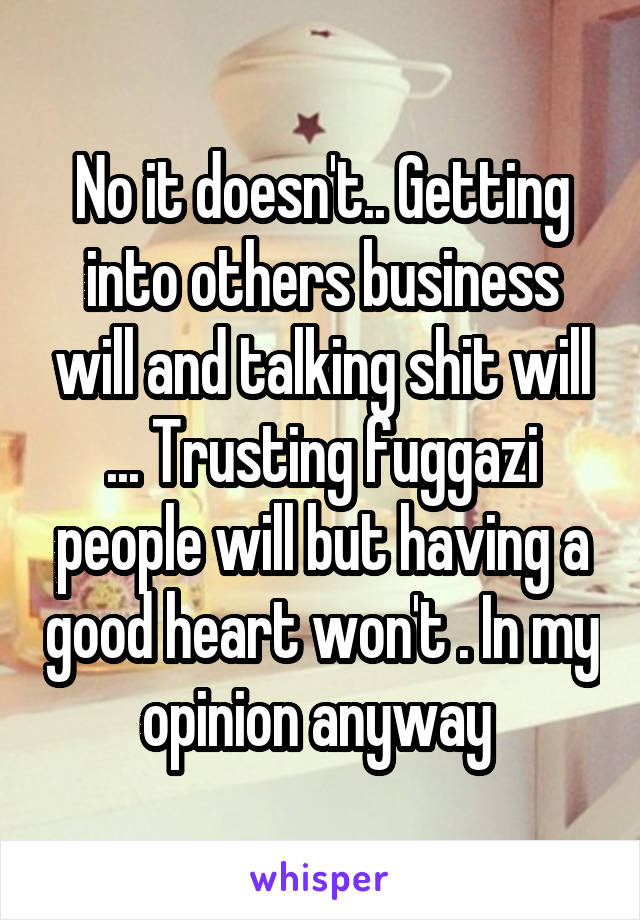 No it doesn't.. Getting into others business will and talking shit will ... Trusting fuggazi people will but having a good heart won't . In my opinion anyway 