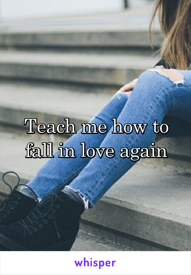 Teach me how to fall in love again