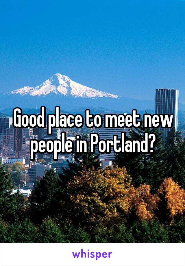 Good place to meet new people in Portland?