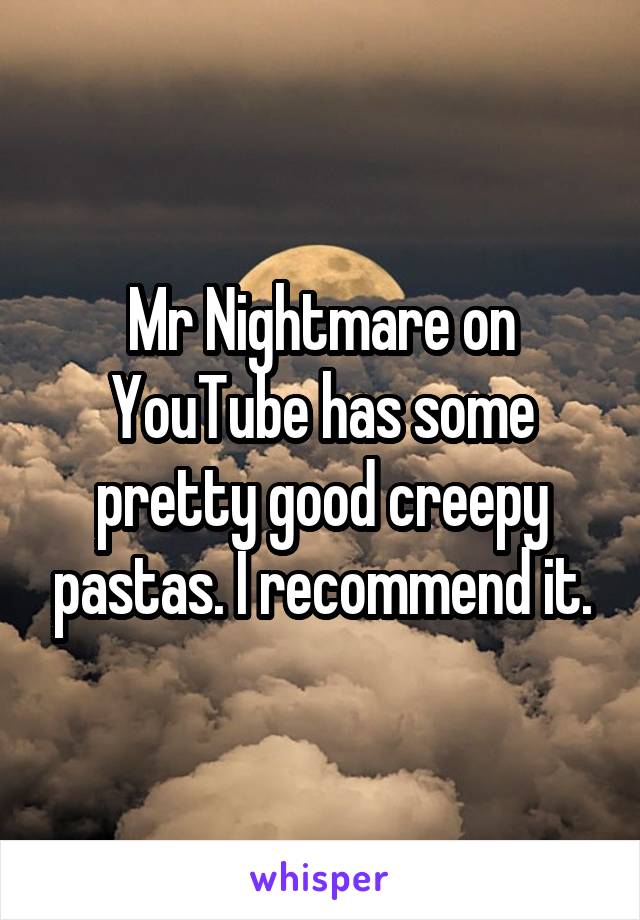 Mr Nightmare on YouTube has some pretty good creepy pastas. I recommend it.