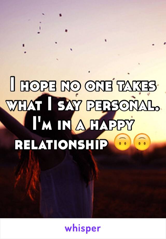 I hope no one takes what I say personal. I'm in a happy relationship 🙃🙃