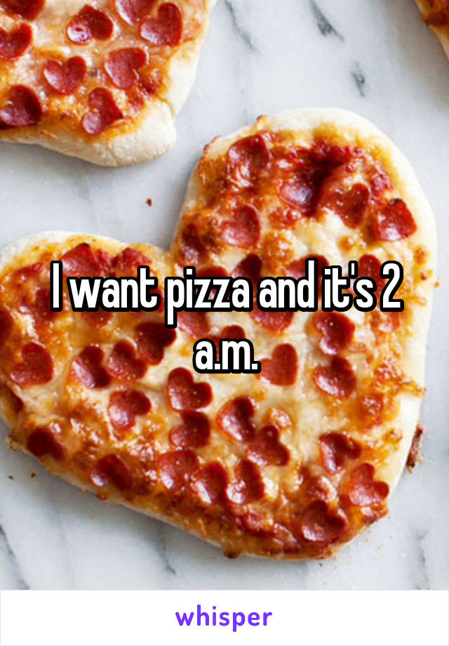 I want pizza and it's 2 a.m.