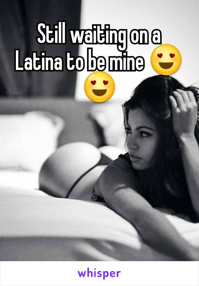 Still waiting on a Latina to be mine 😍😍