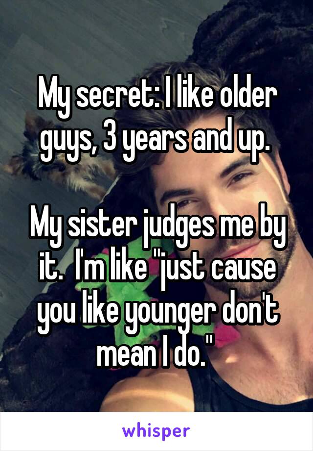 My secret: I like older guys, 3 years and up. 

My sister judges me by it.  I'm like "just cause you like younger don't mean I do." 