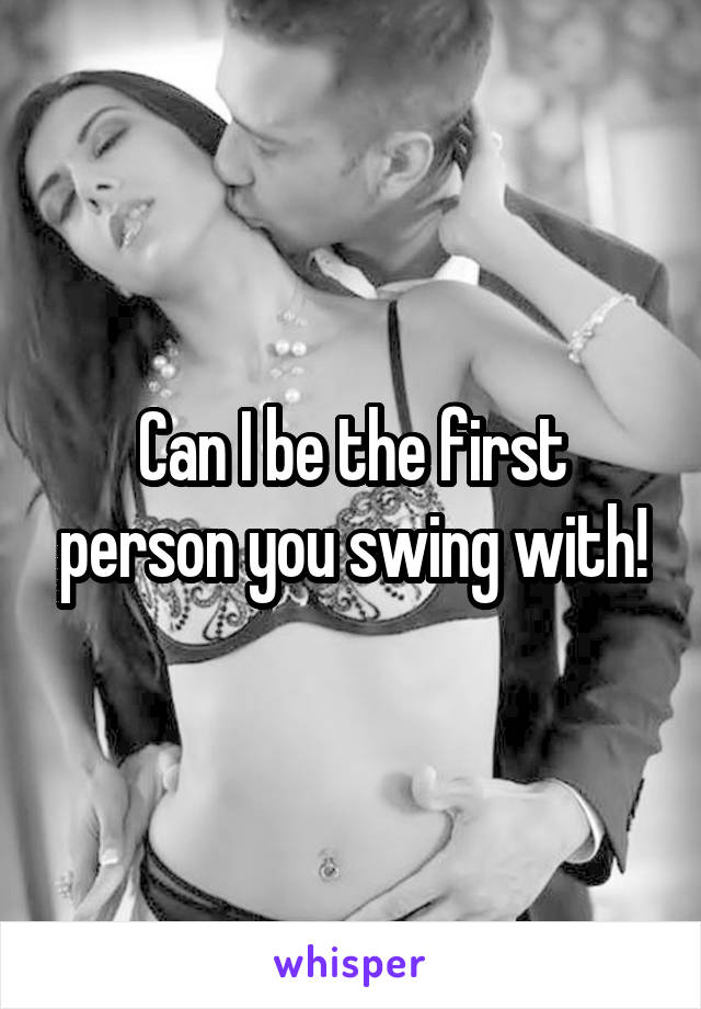 Can I be the first person you swing with!