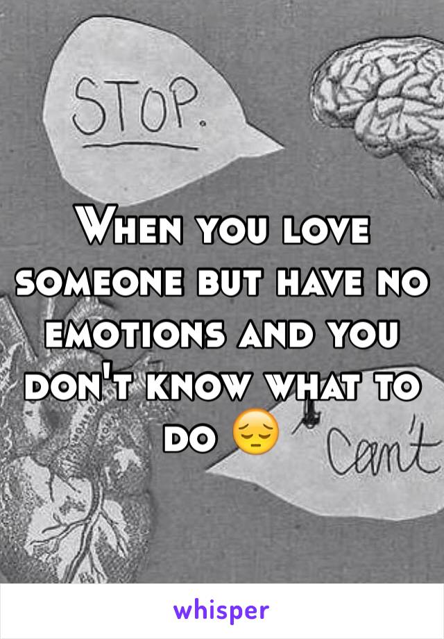 When you love someone but have no emotions and you don't know what to do 😔