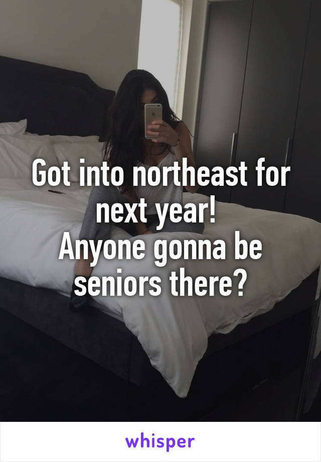 Got into northeast for next year! 
Anyone gonna be seniors there?