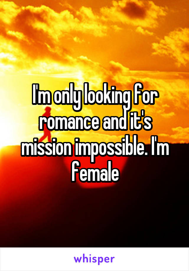 I'm only looking for romance and it's mission impossible. I'm female