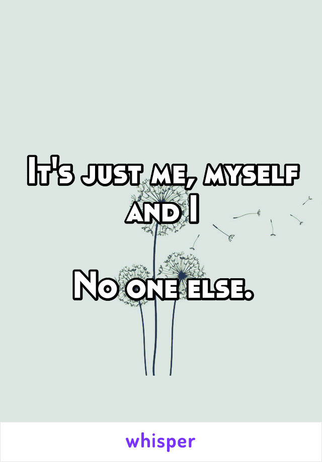 It's just me, myself and I

No one else.