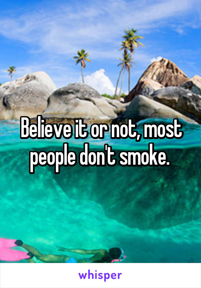 Believe it or not, most people don't smoke. 