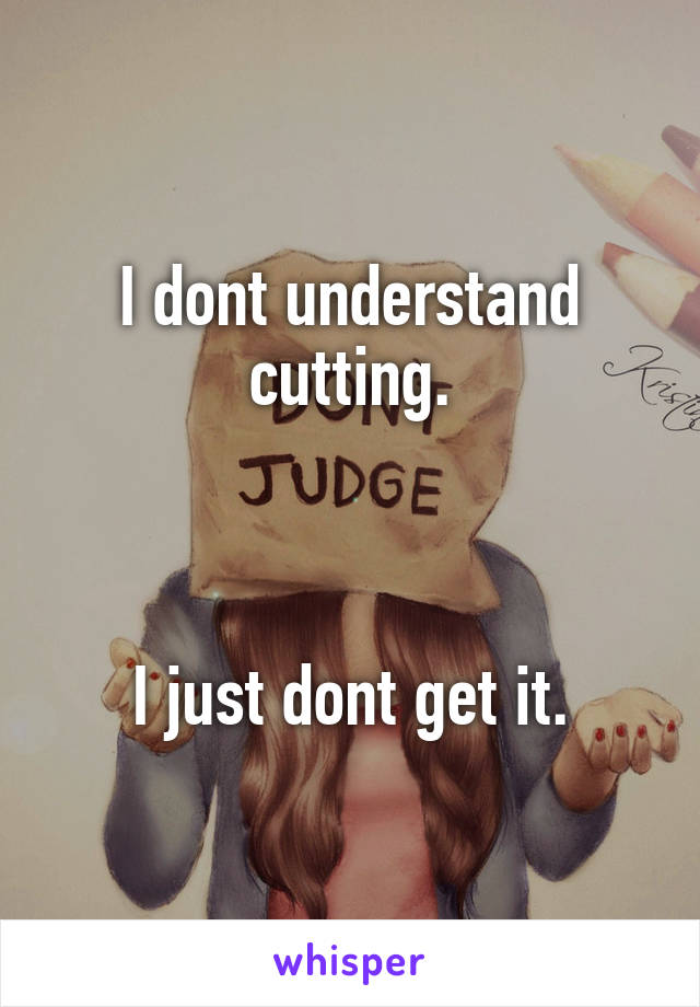 I dont understand cutting.



I just dont get it.