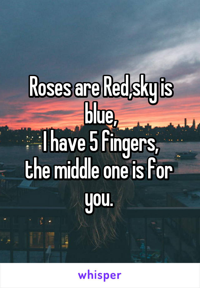 Roses are Red,sky is blue,
I have 5 fingers,
the middle one is for  you. 