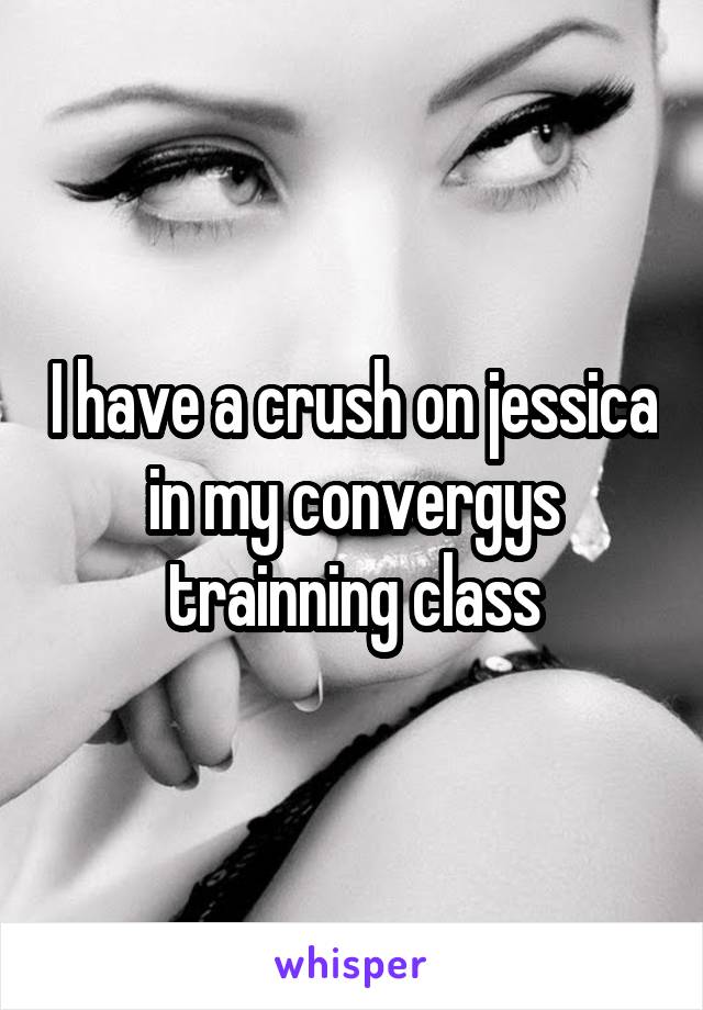 I have a crush on jessica in my convergys trainning class