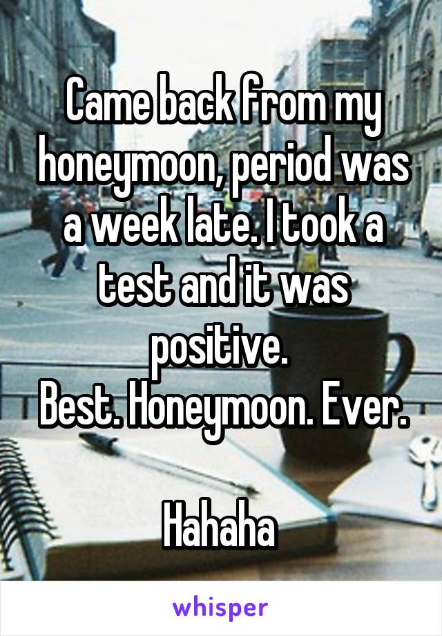 Came back from my honeymoon, period was a week late. I took a test and it was positive. 
Best. Honeymoon. Ever. 
Hahaha 